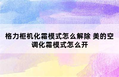 格力柜机化霜模式怎么解除 美的空调化霜模式怎么开